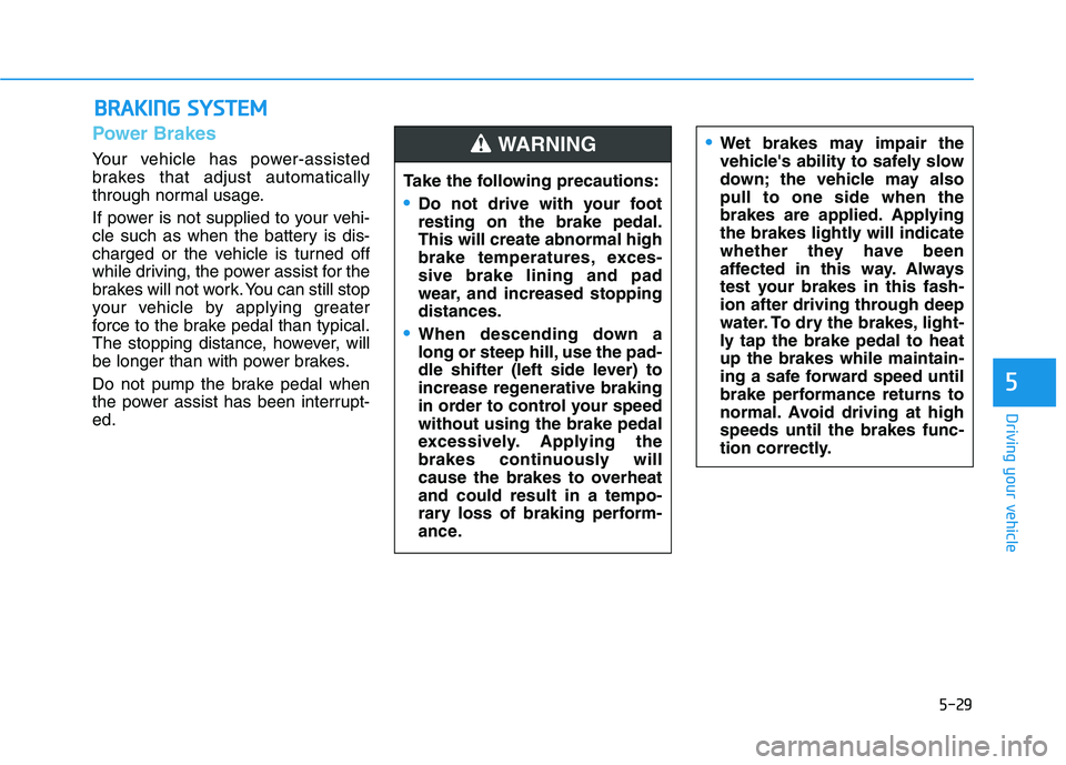 HYUNDAI KONA EV 2021 Owners Manual 5-29
Driving your vehicle
5
Power Brakes
Your vehicle has power-assisted
brakes that adjust automatically
through normal usage.
If power is not supplied to your vehi-
cle such as when the battery is d HYUNDAI KONA EV 2021 Owners Manual 5-29
Driving your vehicle
5
Power Brakes
Your vehicle has power-assisted
brakes that adjust automatically
through normal usage.
If power is not supplied to your vehi-
cle such as when the battery is d