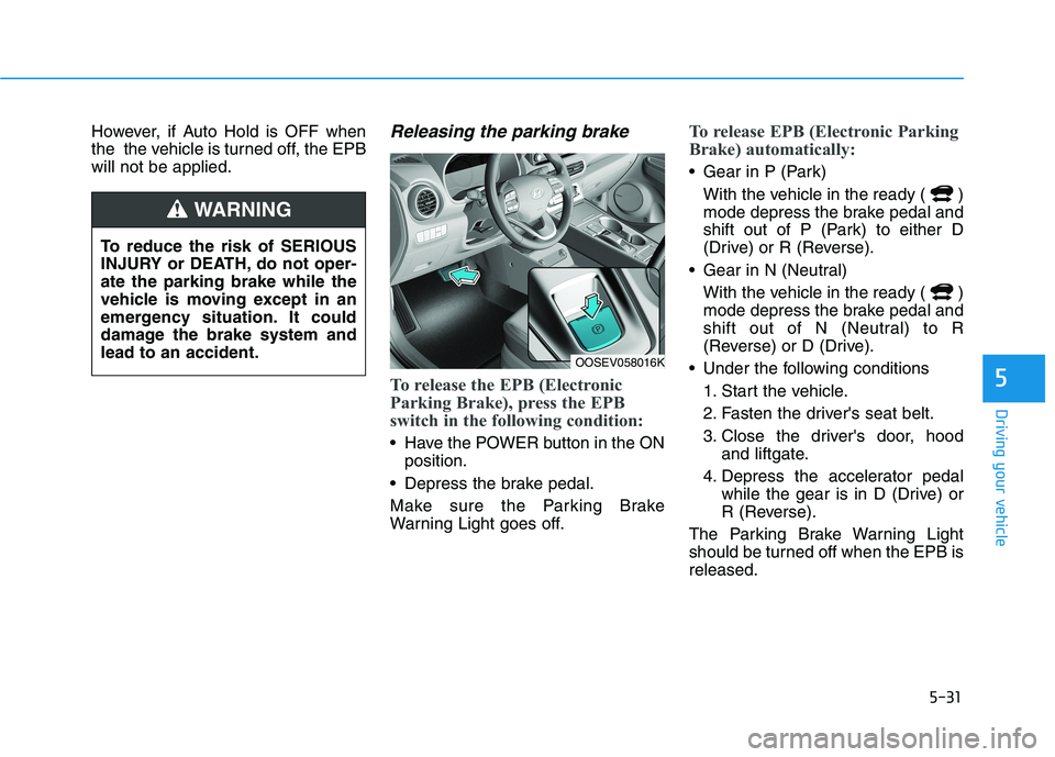 HYUNDAI KONA EV 2021 Owners Manual 5-31
Driving your vehicle
5
However, if Auto Hold is OFF when
the the vehicle is turned off, the EPB
will not be applied.Releasing the parking brake
To release the EPB (Electronic
Parking Brake), pre HYUNDAI KONA EV 2021 Owners Manual 5-31
Driving your vehicle
5
However, if Auto Hold is OFF when
the the vehicle is turned off, the EPB
will not be applied.Releasing the parking brake
To release the EPB (Electronic
Parking Brake), pre