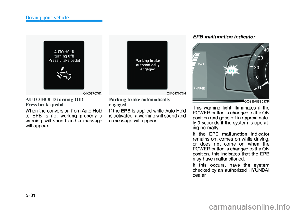 HYUNDAI KONA EV 2021  Owners Manual 5-34
Driving your vehicle
AUTO HOLD turning Off!
Press brake pedal
When the conversion from Auto Hold
to EPB is not working properly a
warning will sound and a message
will appear.
Parking brake autom
