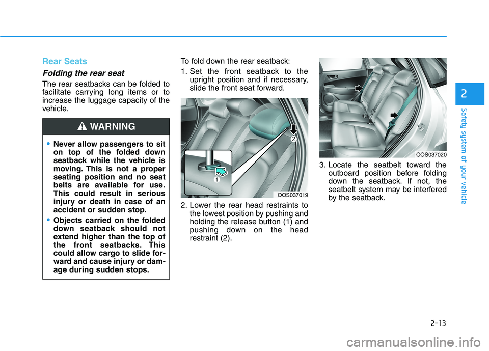 HYUNDAI KONA EV 2021 Owners Manual 2-13
Safety system of your vehicle
Rear Seats
Folding the rear seat
The rear seatbacks can be folded to
facilitate carrying long items or to
increase the luggage capacity of the
vehicle.To fold down HYUNDAI KONA EV 2021 Owners Manual 2-13
Safety system of your vehicle
Rear Seats
Folding the rear seat
The rear seatbacks can be folded to
facilitate carrying long items or to
increase the luggage capacity of the
vehicle.To fold down