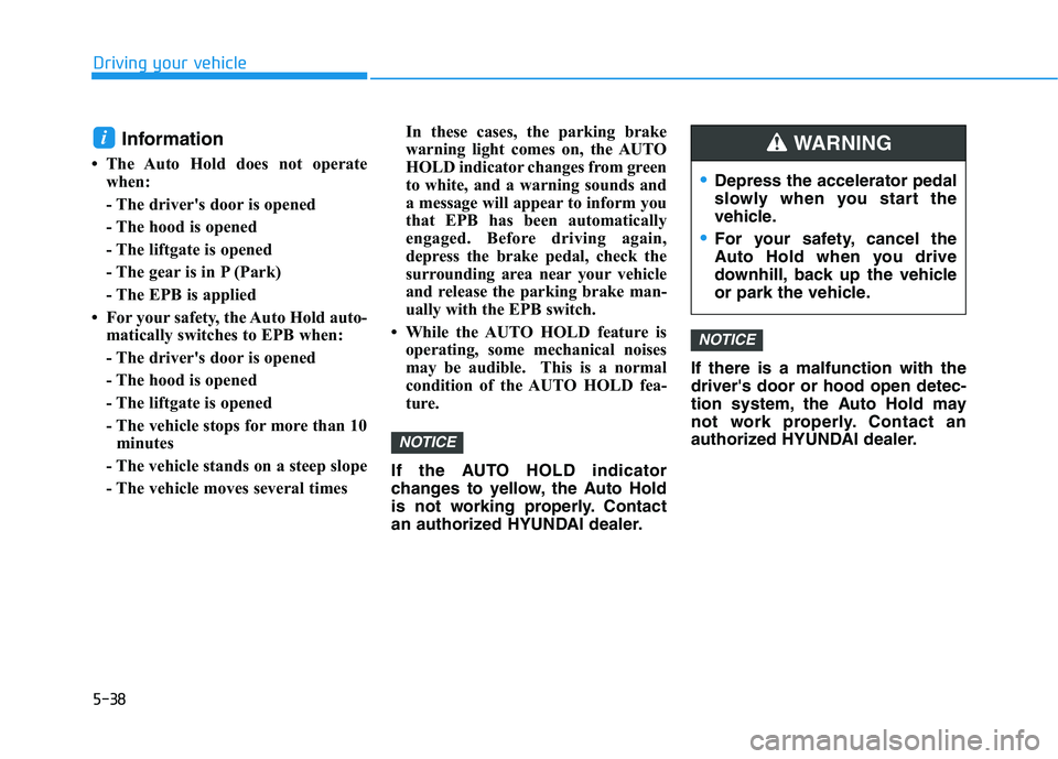HYUNDAI KONA EV 2021 Owners Manual 5-38
Driving your vehicle
Information
• The Auto Hold does not operate
when:
- The driver's door is opened
- The hood is opened
- The liftgate is opened
- The gear is in P (Park)
- The EPB is ap HYUNDAI KONA EV 2021 Owners Manual 5-38
Driving your vehicle
Information
• The Auto Hold does not operate
when:
- The driver's door is opened
- The hood is opened
- The liftgate is opened
- The gear is in P (Park)
- The EPB is ap