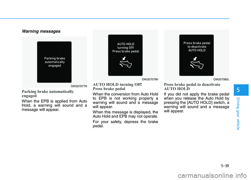 HYUNDAI KONA EV 2021  Owners Manual 5-39
Driving your vehicle
5
Warning messages
Parking brake automatically
engaged
When the EPB is applied from Auto
Hold, a warning will sound and a
message will appear.
AUTO HOLD turning Off!
Press br