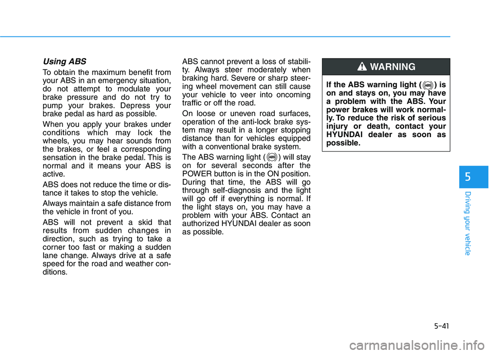 HYUNDAI KONA EV 2021 Owners Manual 5-41
Driving your vehicle
5
Using ABS
To obtain the maximum benefit from
your ABS in an emergency situation,
do not attempt to modulate your
brake pressure and do not try to
pump your brakes. Depres HYUNDAI KONA EV 2021 Owners Manual 5-41
Driving your vehicle
5
Using ABS
To obtain the maximum benefit from
your ABS in an emergency situation,
do not attempt to modulate your
brake pressure and do not try to
pump your brakes. Depres