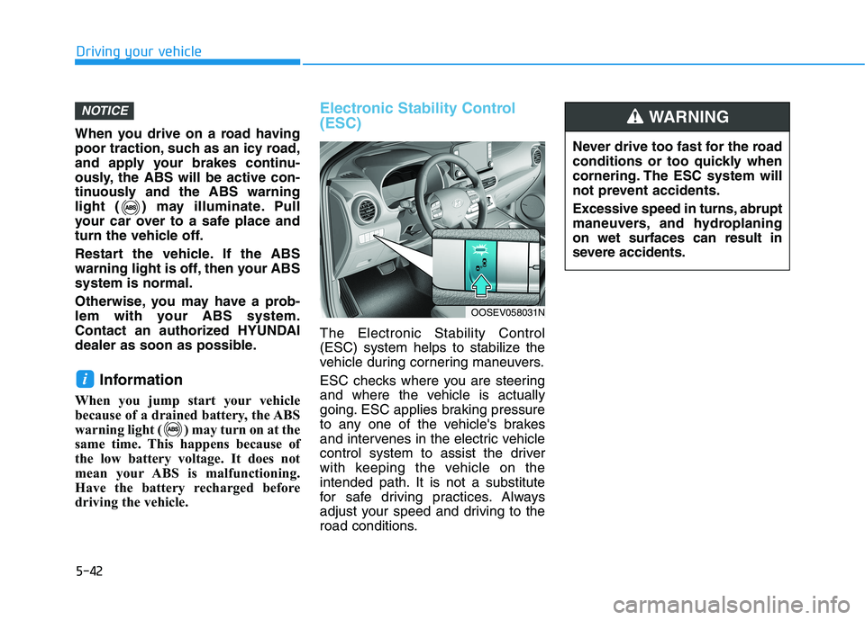 HYUNDAI KONA EV 2021 Owners Manual 5-42
Driving your vehicle
When you drive on a road having
poor traction, such as an icy road,
and apply your brakes continu-
ously, the ABS will be active con-
tinuously and the ABS warning
light ( ) HYUNDAI KONA EV 2021 Owners Manual 5-42
Driving your vehicle
When you drive on a road having
poor traction, such as an icy road,
and apply your brakes continu-
ously, the ABS will be active con-
tinuously and the ABS warning
light ( )