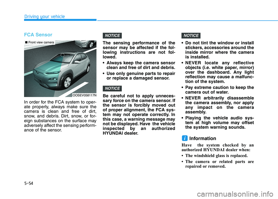 HYUNDAI KONA EV 2021 Owners Manual 5-54
Driving your vehicle
FCA Sensor
In order for the FCA system to oper-
ate properly, always make sure the
camera is clean and free of dirt,
snow, and debris. Dirt, snow, or for-
eign substances on HYUNDAI KONA EV 2021 Owners Manual 5-54
Driving your vehicle
FCA Sensor
In order for the FCA system to oper-
ate properly, always make sure the
camera is clean and free of dirt,
snow, and debris. Dirt, snow, or for-
eign substances on
