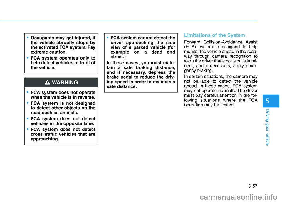 HYUNDAI KONA EV 2021 Owners Manual 5-57
Driving your vehicle
5
Limitations of the System
Forward Collision-Avoidance Assist
(FCA) system is designed to help
monitor the vehicle ahead in the road-
way through camera recognition to
warn HYUNDAI KONA EV 2021 Owners Manual 5-57
Driving your vehicle
5
Limitations of the System
Forward Collision-Avoidance Assist
(FCA) system is designed to help
monitor the vehicle ahead in the road-
way through camera recognition to
warn