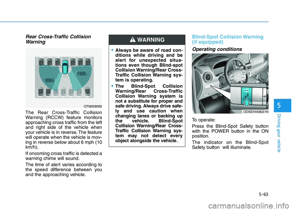 HYUNDAI KONA EV 2021 Owners Manual 5-63
Driving your vehicle
5
Rear Cross-Traffic Collision
Warning
The Rear Cross-Traffic Collision
Warning (RCCW) feature monitors
approaching cross traffic from the left
and right side of the vehicle HYUNDAI KONA EV 2021 Owners Manual 5-63
Driving your vehicle
5
Rear Cross-Traffic Collision
Warning
The Rear Cross-Traffic Collision
Warning (RCCW) feature monitors
approaching cross traffic from the left
and right side of the vehicle