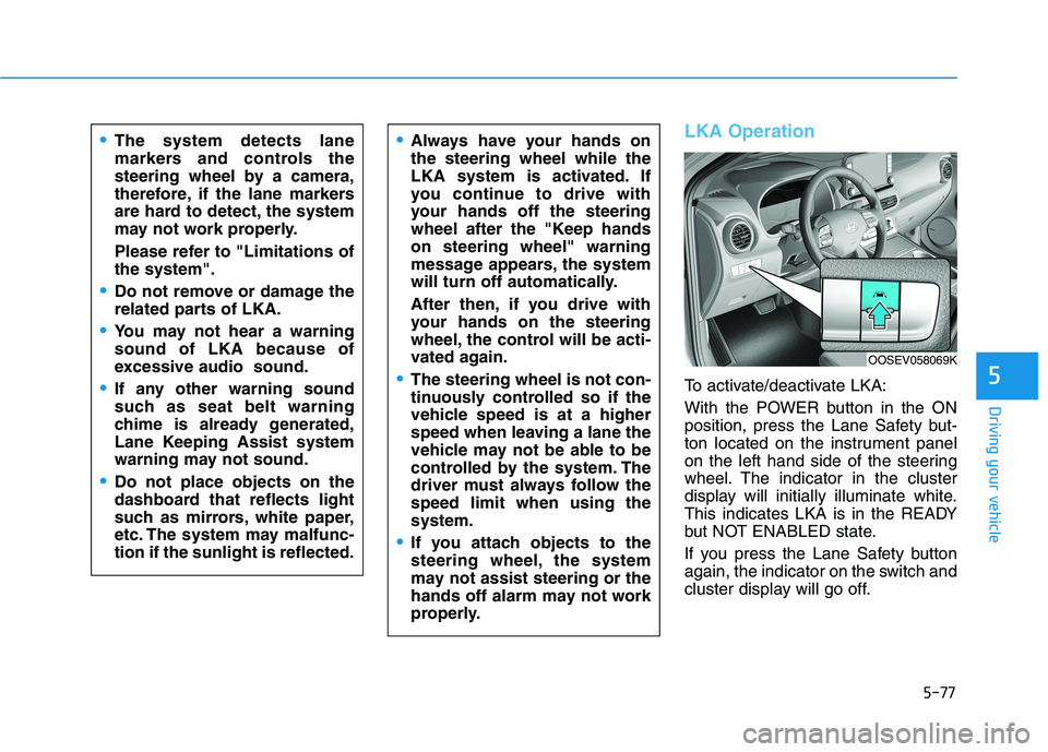 HYUNDAI KONA EV 2021 Owners Manual 5-77
Driving your vehicle
5
LKA Operation
To activate/deactivate LKA:
With the POWER button in the ON
position, press the Lane Safety but-
ton located on the instrument panel
on the left hand side of HYUNDAI KONA EV 2021 Owners Manual 5-77
Driving your vehicle
5
LKA Operation
To activate/deactivate LKA:
With the POWER button in the ON
position, press the Lane Safety but-
ton located on the instrument panel
on the left hand side of