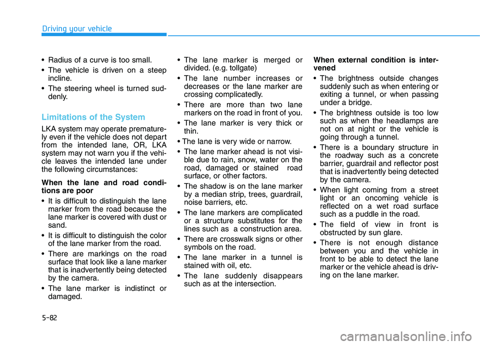 HYUNDAI KONA EV 2021 Owners Manual 5-82
Driving your vehicle
Radius of a curve is too small.
The vehicle is driven on a steep
incline.
The steering wheel is turned sud-
denly.
Limitations of the System
LKA system may operate prematu HYUNDAI KONA EV 2021 Owners Manual 5-82
Driving your vehicle
Radius of a curve is too small.
The vehicle is driven on a steep
incline.
The steering wheel is turned sud-
denly.
Limitations of the System
LKA system may operate prematu