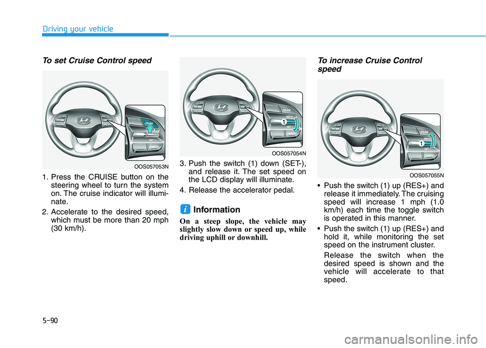 HYUNDAI KONA EV 2021  Owners Manual 5-90
Driving your vehicle
To set Cruise Control speed 
1. Press the CRUISE button on the
steering wheel to turn the system
on. The cruise indicator will illumi-
nate.
2. Accelerate to the desired spee