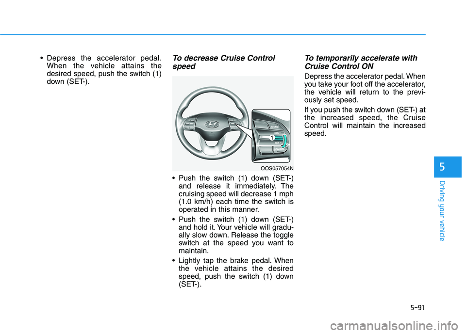HYUNDAI KONA EV 2021  Owners Manual 5-91
Driving your vehicle
5
 Depress the accelerator pedal.
When the vehicle attains the
desired speed, push the switch (1)
down (SET-).To decrease Cruise Control
speed 
 Push the switch (1) down (SET