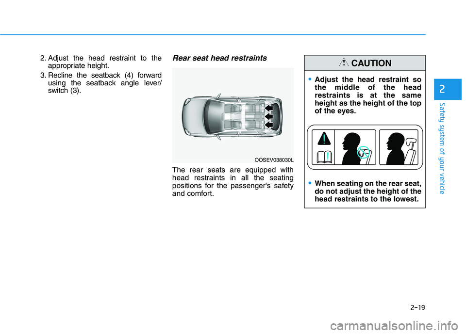 HYUNDAI KONA EV 2021  Owners Manual 2-19
Safety system of your vehicle
2
2. Adjust the head restraint to the
appropriate height.
3. Recline the seatback (4) forward
using the seatback angle lever/
switch (3).Rear seat head restraints 
T