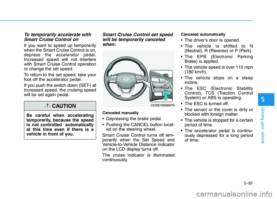 HYUNDAI KONA EV 2021 Owners Manual 5-97
Driving your vehicle
5
To temporarily accelerate with
Smart Cruise Control on
If you want to speed up temporarily
when the Smart Cruise Control is on,
depress the accelerator pedal.
Increased spe HYUNDAI KONA EV 2021 Owners Manual 5-97
Driving your vehicle
5
To temporarily accelerate with
Smart Cruise Control on
If you want to speed up temporarily
when the Smart Cruise Control is on,
depress the accelerator pedal.
Increased spe