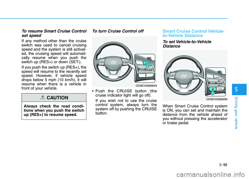 HYUNDAI KONA EV 2021 Owners Manual 5-99
Driving your vehicle
5
To resume Smart Cruise Control
set speed
If any method other than the cruise
switch was used to cancel cruising
speed and the system is still activat-
ed, the cruising spee HYUNDAI KONA EV 2021 Owners Manual 5-99
Driving your vehicle
5
To resume Smart Cruise Control
set speed
If any method other than the cruise
switch was used to cancel cruising
speed and the system is still activat-
ed, the cruising spee