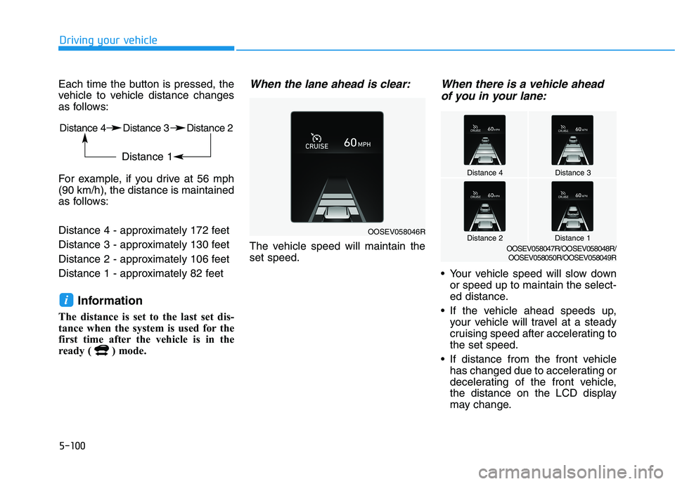HYUNDAI KONA EV 2021 Owners Manual 5-100
Driving your vehicle
Each time the button is pressed, the
vehicle to vehicle distance changes
as follows:
For example, if you drive at 56 mph
(90 km/h), the distance is maintained
as follows:
Di HYUNDAI KONA EV 2021 Owners Manual 5-100
Driving your vehicle
Each time the button is pressed, the
vehicle to vehicle distance changes
as follows:
For example, if you drive at 56 mph
(90 km/h), the distance is maintained
as follows:
Di
