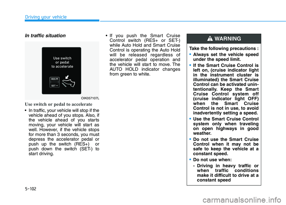 HYUNDAI KONA EV 2021 Owners Manual 5-102
Driving your vehicle
In traffic situation
Use switch or pedal to accelerate
In traffic, your vehicle will stop if the
vehicle ahead of you stops. Also, if
the vehicle ahead of you starts
moving HYUNDAI KONA EV 2021 Owners Manual 5-102
Driving your vehicle
In traffic situation
Use switch or pedal to accelerate
In traffic, your vehicle will stop if the
vehicle ahead of you stops. Also, if
the vehicle ahead of you starts
moving