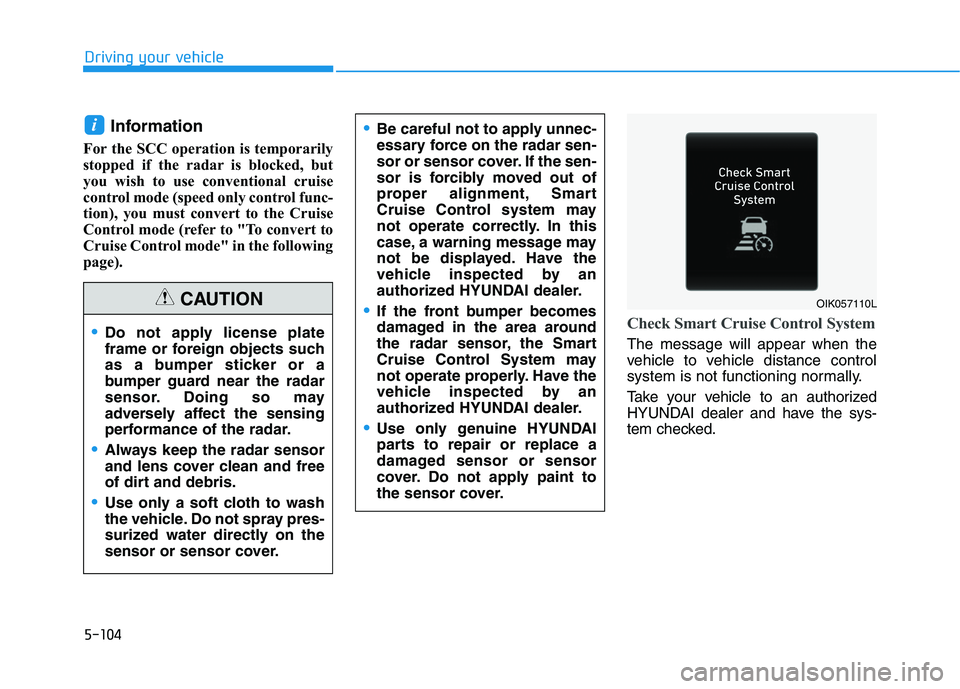 HYUNDAI KONA EV 2021 Owners Manual 5-104
Driving your vehicle
Information
For the SCC operation is temporarily
stopped if the radar is blocked, but
you wish to use conventional cruise
control mode (speed only control func-
tion), you m HYUNDAI KONA EV 2021 Owners Manual 5-104
Driving your vehicle
Information
For the SCC operation is temporarily
stopped if the radar is blocked, but
you wish to use conventional cruise
control mode (speed only control func-
tion), you m