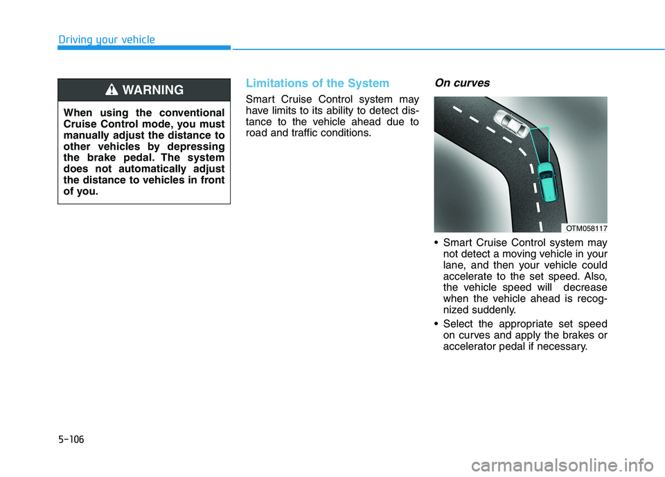 HYUNDAI KONA EV 2021  Owners Manual 5-106
Driving your vehicle
Limitations of the System
Smart Cruise Control system may
have limits to its ability to detect dis-
tance to the vehicle ahead due to
road and traffic conditions.
On curves
