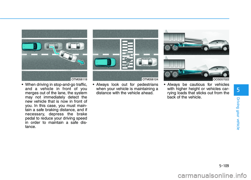 HYUNDAI KONA EV 2021  Owners Manual 5-109
Driving your vehicle
5
 When driving in stop-and-go traffic,
and a vehicle in front of you
merges out of the lane, the system
may not immediately detect the
new vehicle that is now in front of
y