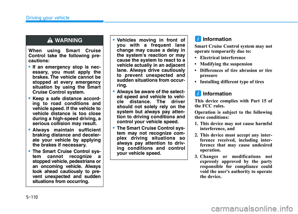HYUNDAI KONA EV 2021 Owners Manual 5-110
Driving your vehicle
Information
Smart Cruise Control system may not
operate temporarily due to:
• Electrical interference
• Modifying the suspension
• Differences of tire abrasion or tir HYUNDAI KONA EV 2021 Owners Manual 5-110
Driving your vehicle
Information
Smart Cruise Control system may not
operate temporarily due to:
• Electrical interference
• Modifying the suspension
• Differences of tire abrasion or tir