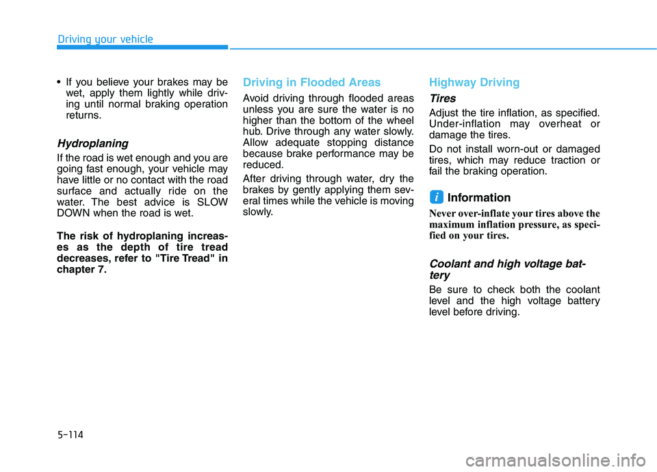 HYUNDAI KONA EV 2021 Owners Manual 5-114
Driving your vehicle
If you believe your brakes may be
wet, apply them lightly while driv-
ing until normal braking operation
returns.
Hydroplaning
If the road is wet enough and you are
going HYUNDAI KONA EV 2021 Owners Manual 5-114
Driving your vehicle
If you believe your brakes may be
wet, apply them lightly while driv-
ing until normal braking operation
returns.
Hydroplaning
If the road is wet enough and you are
going