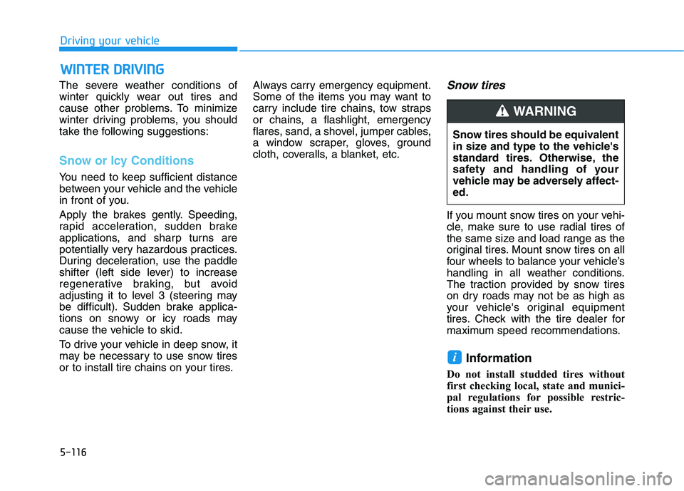 HYUNDAI KONA EV 2021 Owners Manual 5-116
Driving your vehicle
The severe weather conditions of
winter quickly wear out tires and
cause other problems. To minimize
winter driving problems, you should
take the following suggestions:
Snow HYUNDAI KONA EV 2021 Owners Manual 5-116
Driving your vehicle
The severe weather conditions of
winter quickly wear out tires and
cause other problems. To minimize
winter driving problems, you should
take the following suggestions:
Snow