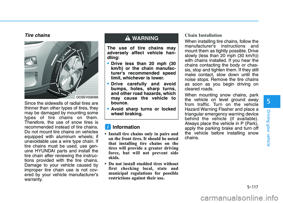 HYUNDAI KONA EV 2021 Owners Manual 5-117
Driving your vehicle
5
Tire chains
Since the sidewalls of radial tires are
thinner than other types of tires, they
may be damaged by mounting some
types of tire chains on them.
Therefore, the us HYUNDAI KONA EV 2021 Owners Manual 5-117
Driving your vehicle
5
Tire chains
Since the sidewalls of radial tires are
thinner than other types of tires, they
may be damaged by mounting some
types of tire chains on them.
Therefore, the us