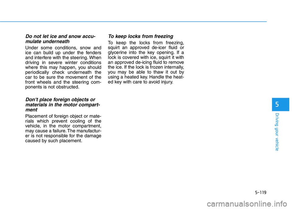 HYUNDAI KONA EV 2021 Owners Manual 5-119
Driving your vehicle
5
Do not let ice and snow accu-
mulate underneath
Under some conditions, snow and
ice can build up under the fenders
and interfere with the steering. When
driving in severe HYUNDAI KONA EV 2021 Owners Manual 5-119
Driving your vehicle
5
Do not let ice and snow accu-
mulate underneath
Under some conditions, snow and
ice can build up under the fenders
and interfere with the steering. When
driving in severe