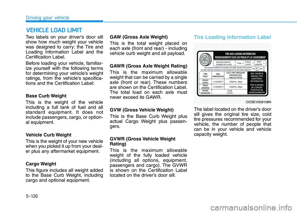 HYUNDAI KONA EV 2021 Owners Manual 5-120
Driving your vehicle
Two labels on your drivers door sill
show how much weight your vehicle
was designed to carry: the Tire and
Loading Information Label and the
Certification Label.
Before loa HYUNDAI KONA EV 2021 Owners Manual 5-120
Driving your vehicle
Two labels on your drivers door sill
show how much weight your vehicle
was designed to carry: the Tire and
Loading Information Label and the
Certification Label.
Before loa