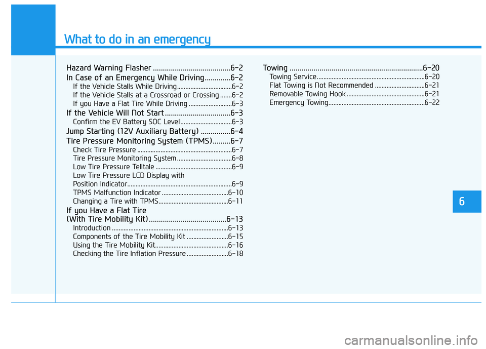 HYUNDAI KONA EV 2021 Owners Manual What to do in an emergency
6
Hazard Warning Flasher .......................................6-2
In Case of an Emergency While Driving.............6-2
If the Vehicle Stalls While Driving ............... HYUNDAI KONA EV 2021 Owners Manual What to do in an emergency
6
Hazard Warning Flasher .......................................6-2
In Case of an Emergency While Driving.............6-2
If the Vehicle Stalls While Driving ...............