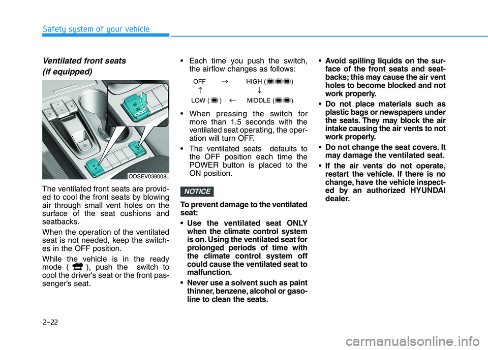 HYUNDAI KONA EV 2021  Owners Manual 2-22
Safety system of your vehicle
Ventilated front seats
(if equipped)
The ventilated front seats are provid-
ed to cool the front seats by blowing
air through small vent holes on the
surface of the 