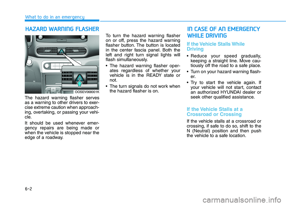 HYUNDAI KONA EV 2021 Owners Manual 6-2
The hazard warning flasher serves
as a warning to other drivers to exer-
cise extreme caution when approach-
ing, overtaking, or passing your vehi-
cle.
It should be used whenever emer-
gency repa HYUNDAI KONA EV 2021 Owners Manual 6-2
The hazard warning flasher serves
as a warning to other drivers to exer-
cise extreme caution when approach-
ing, overtaking, or passing your vehi-
cle.
It should be used whenever emer-
gency repa
