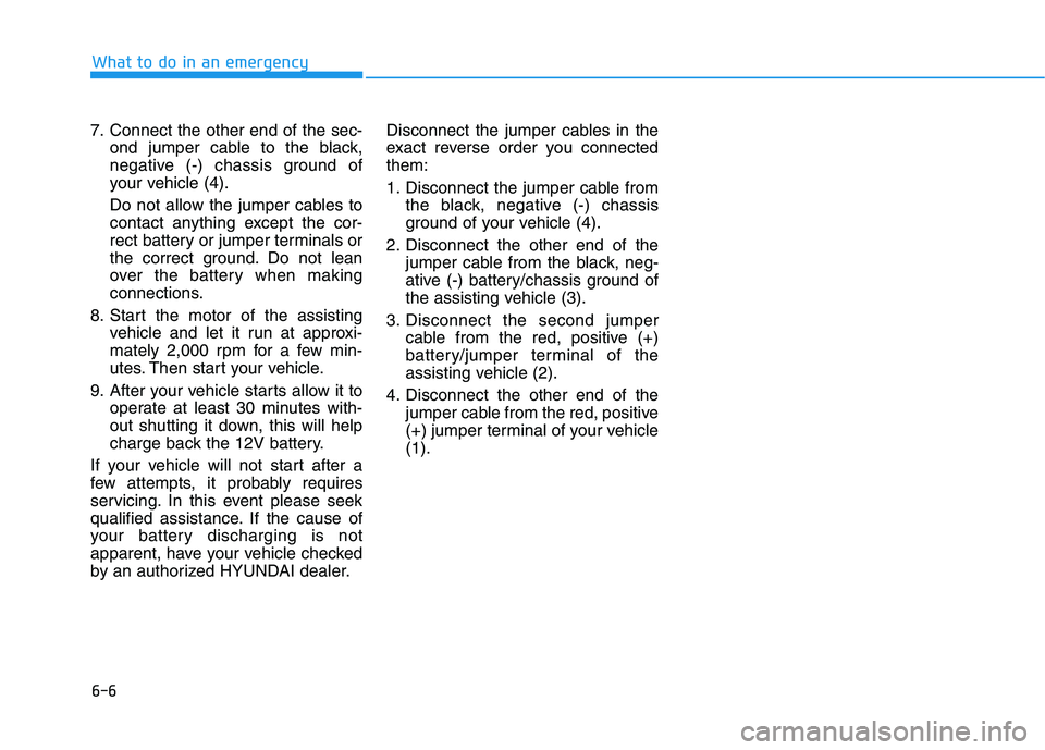 HYUNDAI KONA EV 2021 Owners Manual 6-6
What to do in an emergency
7. Connect the other end of the sec-
ond jumper cable to the black,
negative (-) chassis ground of
your vehicle (4).
Do not allow the jumper cables to
contact anything e HYUNDAI KONA EV 2021 Owners Manual 6-6
What to do in an emergency
7. Connect the other end of the sec-
ond jumper cable to the black,
negative (-) chassis ground of
your vehicle (4).
Do not allow the jumper cables to
contact anything e