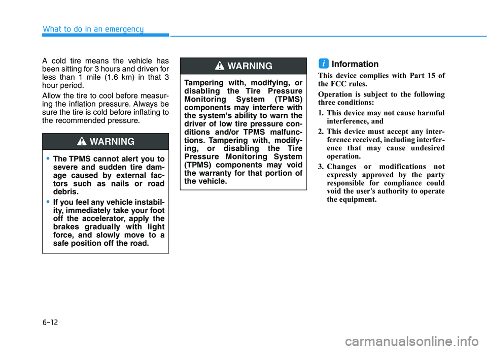 HYUNDAI KONA EV 2021 Owners Manual 6-12
What to do in an emergency
A cold tire means the vehicle has
been sitting for 3 hours and driven for
less than 1 mile (1.6 km) in that 3
hour period.
Allow the tire to cool before measur-
ing the HYUNDAI KONA EV 2021 Owners Manual 6-12
What to do in an emergency
A cold tire means the vehicle has
been sitting for 3 hours and driven for
less than 1 mile (1.6 km) in that 3
hour period.
Allow the tire to cool before measur-
ing the