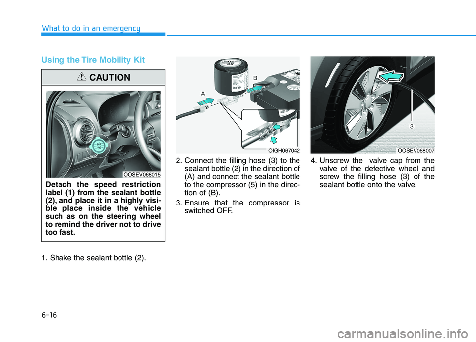 HYUNDAI KONA EV 2021  Owners Manual 6-16
What to do in an emergency
Using the Tire Mobility Kit
1. Shake the sealant bottle (2).2. Connect the filling hose (3) to the
sealant bottle (2) in the direction of
(A) and connect the sealant bo