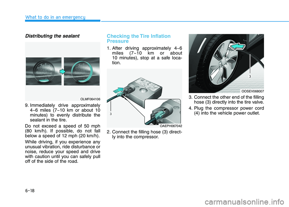 HYUNDAI KONA EV 2021  Owners Manual 6-18
What to do in an emergency
Distributing the sealant
9. Immediately drive approximately
4~6 miles (7~10 km or about 10
minutes) to evenly distribute the
sealant in the tire.
Do not exceed a speed 