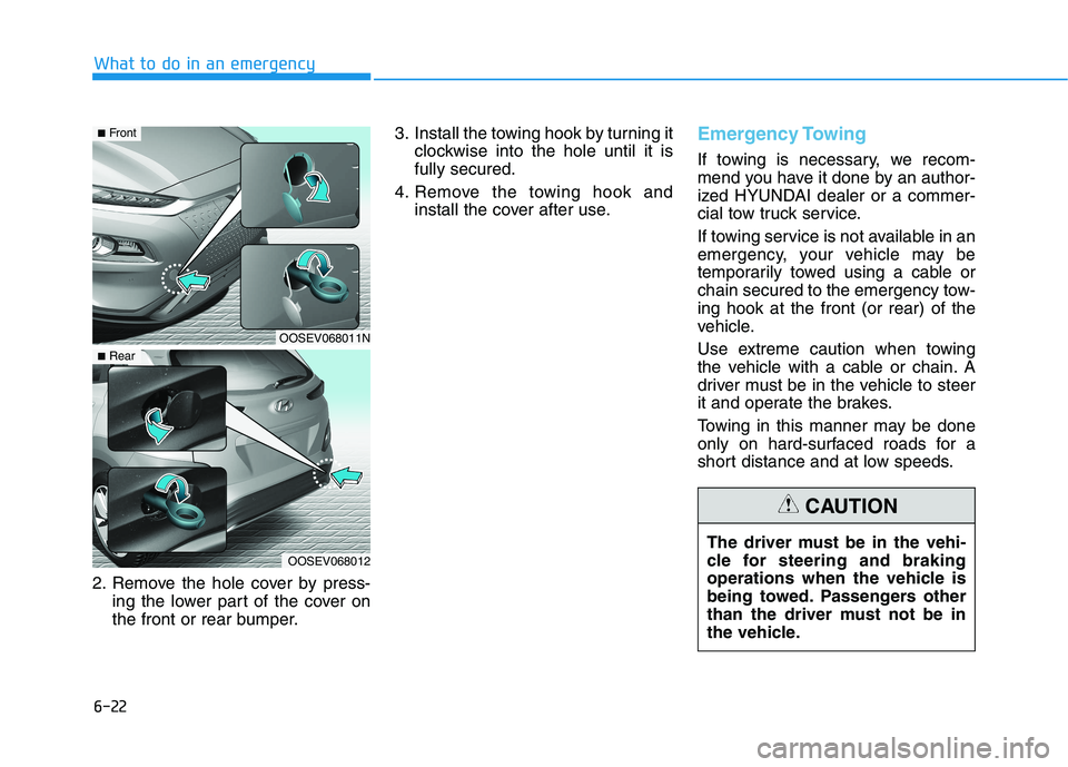 HYUNDAI KONA EV 2021 Owners Manual 6-22
What to do in an emergency
2. Remove the hole cover by press-
ing the lower part of the cover on
the front or rear bumper.3. Install the towing hook by turning it
clockwise into the hole until it HYUNDAI KONA EV 2021 Owners Manual 6-22
What to do in an emergency
2. Remove the hole cover by press-
ing the lower part of the cover on
the front or rear bumper.3. Install the towing hook by turning it
clockwise into the hole until it