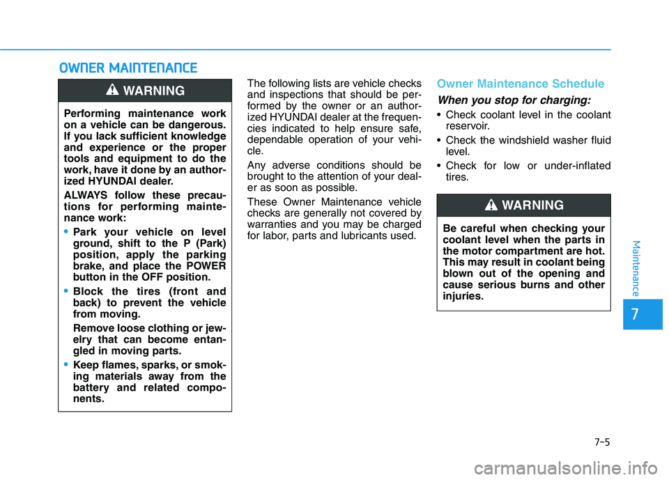 HYUNDAI KONA EV 2021 Owners Manual 7-5
7
Maintenance
O OW
WN
NE
ER
R
M
MA
AI
IN
NT
TE
EN
NA
AN
NC
CE
E
The following lists are vehicle checks
and inspections that should be per-
formed by the owner or an author-
ized HYUNDAI dealer a HYUNDAI KONA EV 2021 Owners Manual 7-5
7
Maintenance
O OW
WN
NE
ER
R
M
MA
AI
IN
NT
TE
EN
NA
AN
NC
CE
E
The following lists are vehicle checks
and inspections that should be per-
formed by the owner or an author-
ized HYUNDAI dealer a