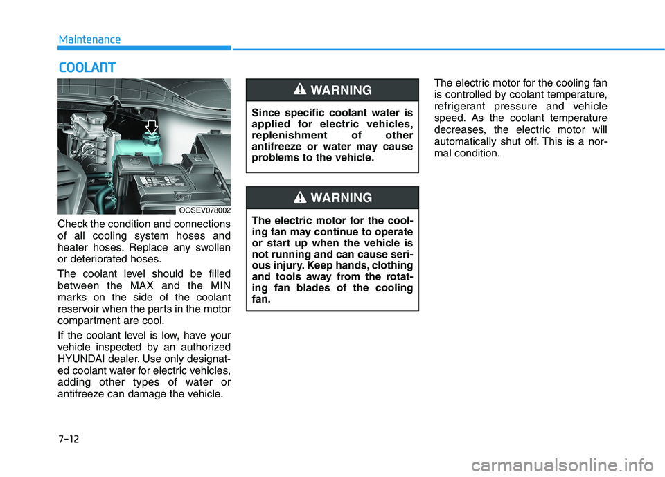 HYUNDAI KONA EV 2021 Owners Manual 7-12
Maintenance
C CO
OO
OL
LA
AN
NT
T
Check the condition and connections
of all cooling system hoses and
heater hoses. Replace any swollen
or deteriorated hoses.
The coolant level should be filled
b HYUNDAI KONA EV 2021 Owners Manual 7-12
Maintenance
C CO
OO
OL
LA
AN
NT
T
Check the condition and connections
of all cooling system hoses and
heater hoses. Replace any swollen
or deteriorated hoses.
The coolant level should be filled
b