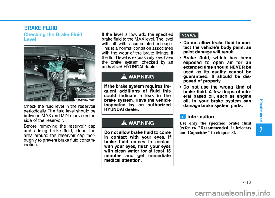 HYUNDAI KONA EV 2021 Owners Manual 7-13
7
Maintenance
B BR
RA
AK
KE
E
F
FL
LU
UI
ID
D
Checking the Brake Fluid
Level
Check the fluid level in the reservoir
periodically. The fluid level should be
between MAX and MIN marks on the
side HYUNDAI KONA EV 2021 Owners Manual 7-13
7
Maintenance
B BR
RA
AK
KE
E
F
FL
LU
UI
ID
D
Checking the Brake Fluid
Level
Check the fluid level in the reservoir
periodically. The fluid level should be
between MAX and MIN marks on the
side