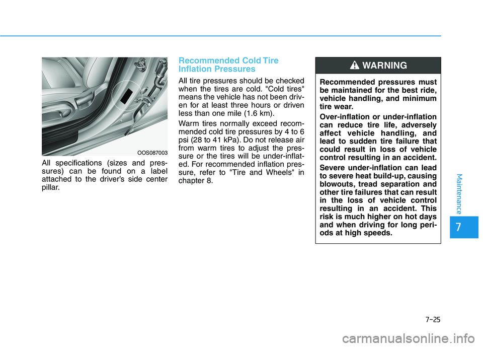 HYUNDAI KONA EV 2021 Owners Manual 7-25
7
Maintenance
All specifications (sizes and pres-
sures) can be found on a label
attached to the driver’s side center
pillar.
Recommended Cold Tire
Inflation Pressures
All tire pressures should HYUNDAI KONA EV 2021 Owners Manual 7-25
7
Maintenance
All specifications (sizes and pres-
sures) can be found on a label
attached to the driver’s side center
pillar.
Recommended Cold Tire
Inflation Pressures
All tire pressures should