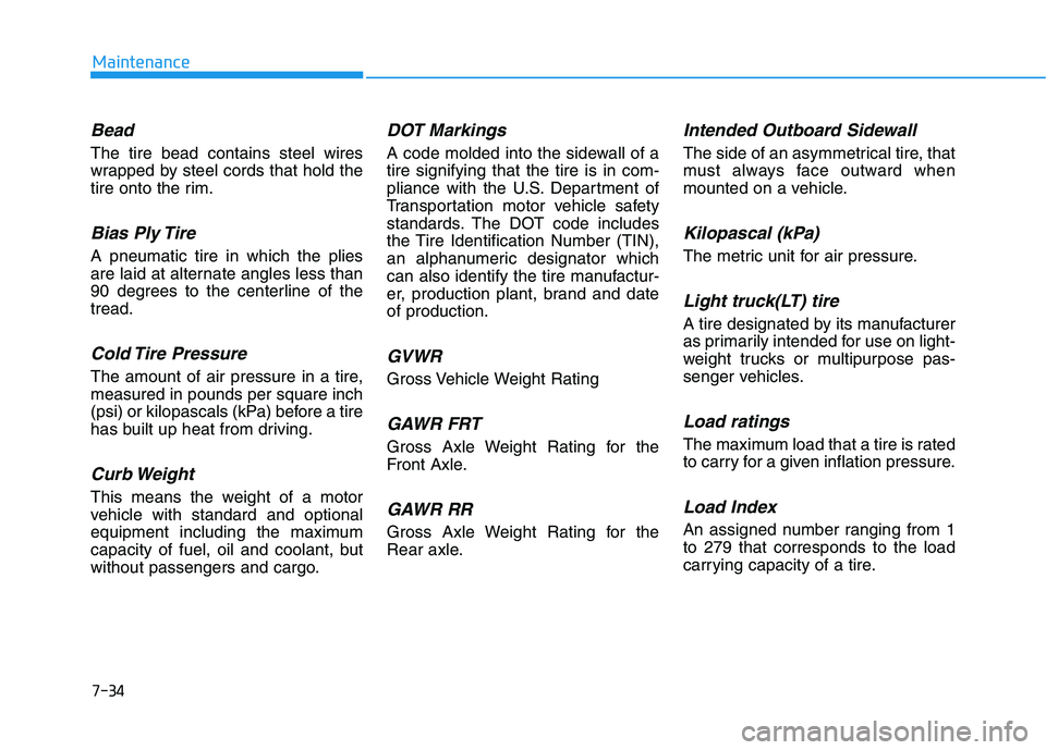 HYUNDAI KONA EV 2021 Owners Manual 7-34
Maintenance
Bead
The tire bead contains steel wires
wrapped by steel cords that hold the
tire onto the rim.
Bias Ply Tire
A pneumatic tire in which the plies
are laid at alternate angles less th HYUNDAI KONA EV 2021 Owners Manual 7-34
Maintenance
Bead
The tire bead contains steel wires
wrapped by steel cords that hold the
tire onto the rim.
Bias Ply Tire
A pneumatic tire in which the plies
are laid at alternate angles less th