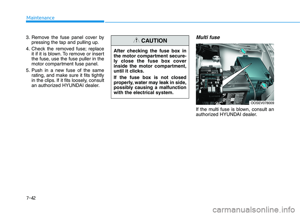 HYUNDAI KONA EV 2021  Owners Manual 7-42
Maintenance
3. Remove the fuse panel cover by
pressing the tap and pulling up.
4. Check the removed fuse; replace
it if it is blown. To remove or insert
the fuse, use the fuse puller in the
motor