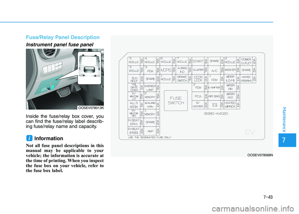 HYUNDAI KONA EV 2021  Owners Manual 7-43
7
Maintenance
Fuse/Relay Panel Description
Instrument panel fuse panel  
Inside the fuse/relay box cover, you
can find the fuse/relay label describ-
ing fuse/relay name and capacity.
Information 