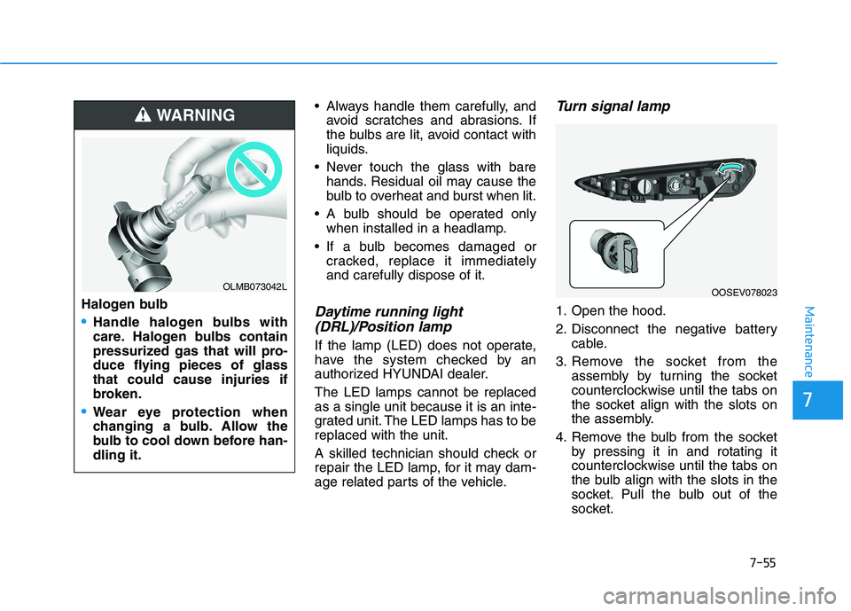 HYUNDAI KONA EV 2021 Owners Manual 7-55
7
Maintenance
Always handle them carefully, and
avoid scratches and abrasions. If
the bulbs are lit, avoid contact with
liquids.
Never touch the glass with bare
hands. Residual oil may cause th HYUNDAI KONA EV 2021 Owners Manual 7-55
7
Maintenance
Always handle them carefully, and
avoid scratches and abrasions. If
the bulbs are lit, avoid contact with
liquids.
Never touch the glass with bare
hands. Residual oil may cause th