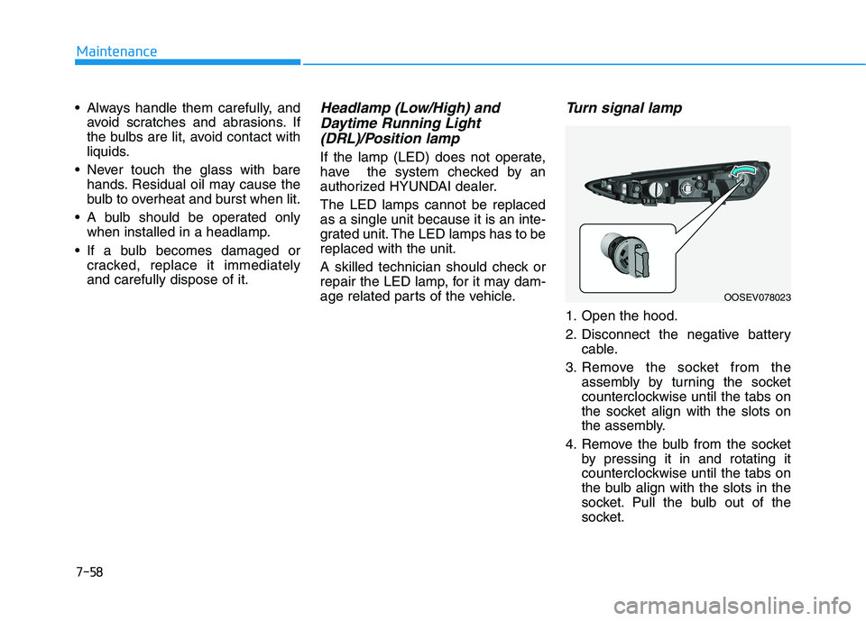 HYUNDAI KONA EV 2021 Owners Manual 7-58
Maintenance
Always handle them carefully, and
avoid scratches and abrasions. If
the bulbs are lit, avoid contact with
liquids.
Never touch the glass with bare
hands. Residual oil may cause the
HYUNDAI KONA EV 2021 Owners Manual 7-58
Maintenance
Always handle them carefully, and
avoid scratches and abrasions. If
the bulbs are lit, avoid contact with
liquids.
Never touch the glass with bare
hands. Residual oil may cause the