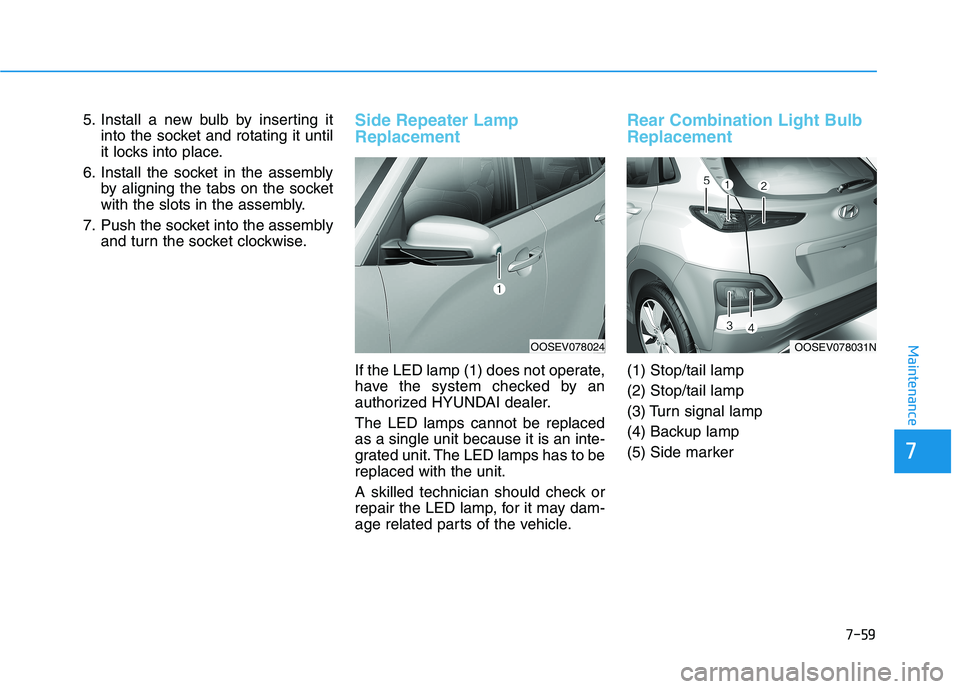 HYUNDAI KONA EV 2021  Owners Manual 7-59
7
Maintenance
5. Install a new bulb by inserting it
into the socket and rotating it until
it locks into place.
6. Install the socket in the assembly
by aligning the tabs on the socket
with the sl