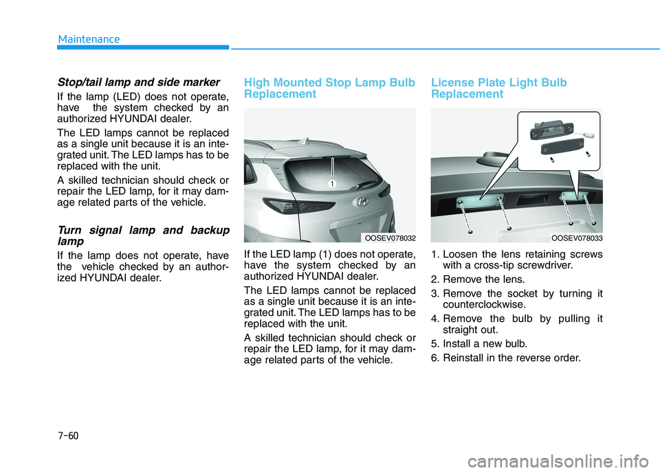 HYUNDAI KONA EV 2021 Owners Manual 7-60
Maintenance
Stop/tail lamp and side marker
If the lamp (LED) does not operate,
have the system checked by an
authorized HYUNDAI dealer.
The LED lamps cannot be replaced
as a single unit because HYUNDAI KONA EV 2021 Owners Manual 7-60
Maintenance
Stop/tail lamp and side marker
If the lamp (LED) does not operate,
have the system checked by an
authorized HYUNDAI dealer.
The LED lamps cannot be replaced
as a single unit because