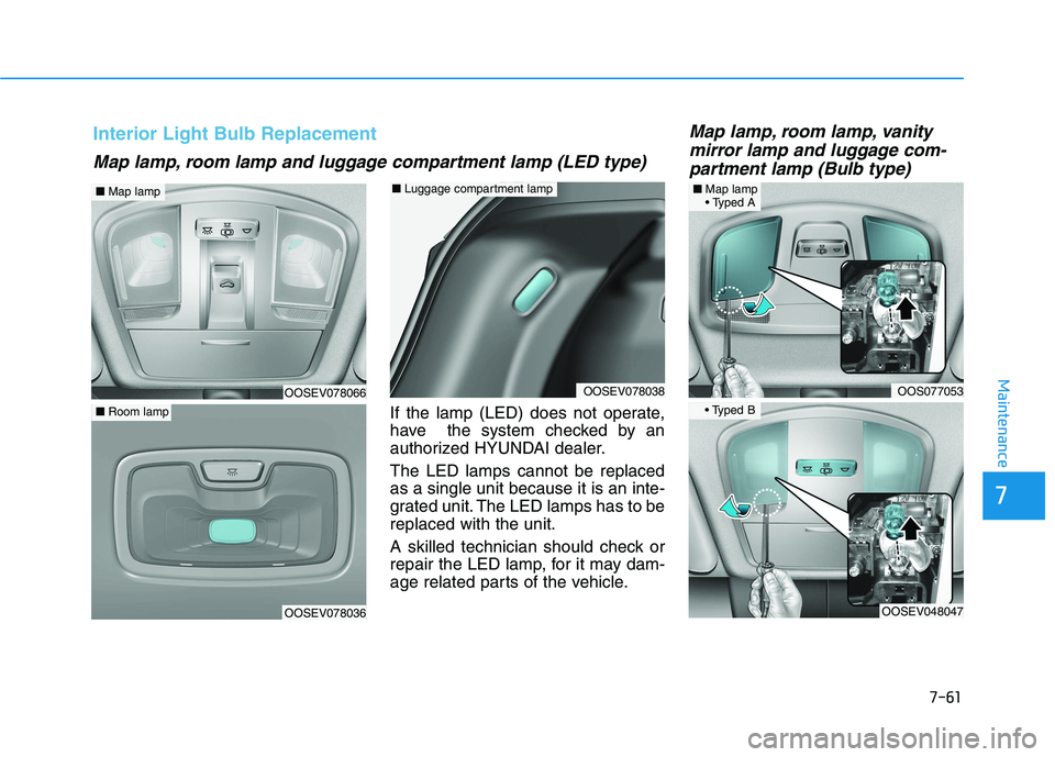 HYUNDAI KONA EV 2021  Owners Manual 7-61
7
Maintenance
If the lamp (LED) does not operate,
have  the system checked by an
authorized HYUNDAI dealer.
The LED lamps cannot be replaced
as a single unit because it is an inte-
grated unit. T