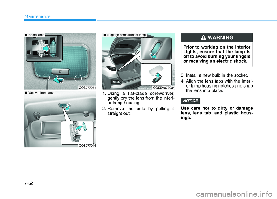 HYUNDAI KONA EV 2021  Owners Manual 7-62
Maintenance
1. Using a flat-blade screwdriver,
gently pry the lens from the interi-
or lamp housing.
2. Remove the bulb by pulling it
straight out.3. Install a new bulb in the socket.
4. Align th